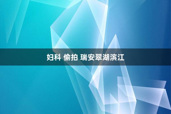 妇科 偷拍 瑞安翠湖滨江