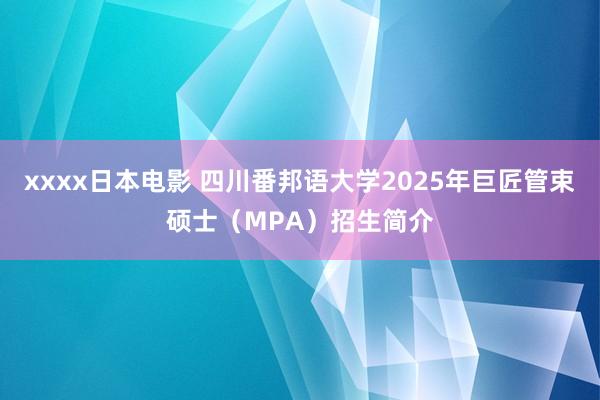 xxxx日本电影 四川番邦语大学2025年巨匠管束硕士（MPA）招生简介