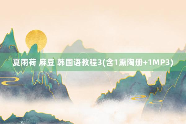 夏雨荷 麻豆 韩国语教程3(含1熏陶册+1MP3)