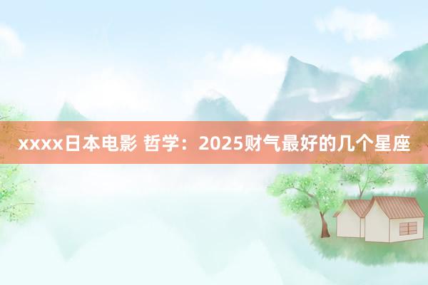 xxxx日本电影 哲学：2025财气最好的几个星座