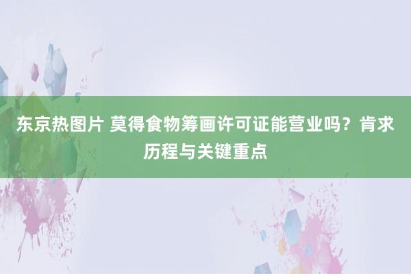 东京热图片 莫得食物筹画许可证能营业吗？肯求历程与关键重点