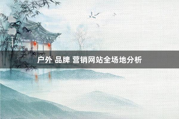 户外 品牌 营销网站全场地分析