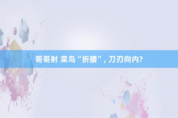 哥哥射 菜鸟“折腰”, 刀刃向内?