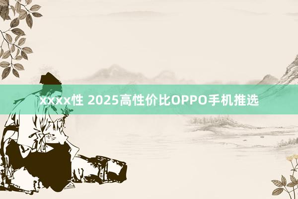 xxxx性 2025高性价比OPPO手机推选