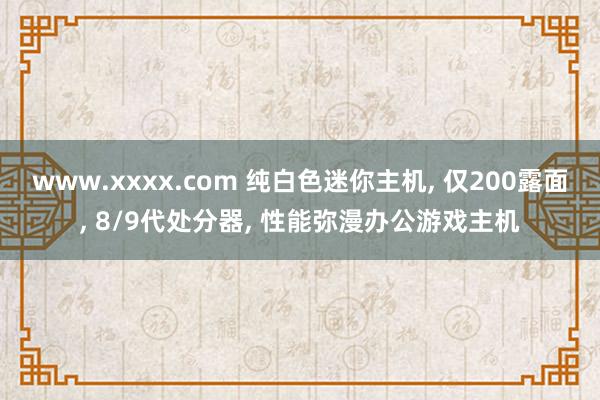 www.xxxx.com 纯白色迷你主机, 仅200露面, 8/9代处分器, 性能弥漫办公游戏主机