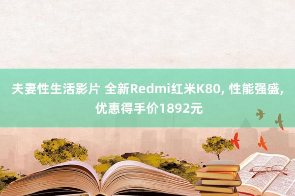 夫妻性生活影片 全新Redmi红米K80, 性能强盛, 优惠得手价1892元
