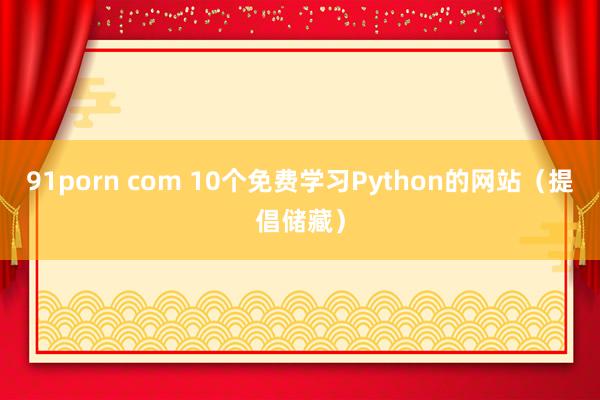 91porn com 10个免费学习Python的网站（提倡储藏）