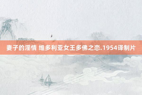 妻子的淫情 维多利亚女王多佛之恋.1954译制片
