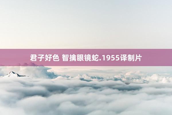 君子好色 智擒眼镜蛇.1955译制片