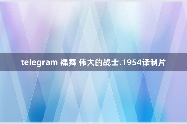 telegram 裸舞 伟大的战士.1954译制片
