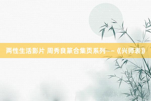 两性生活影片 周秀良篆合集页系列——《兴师表》