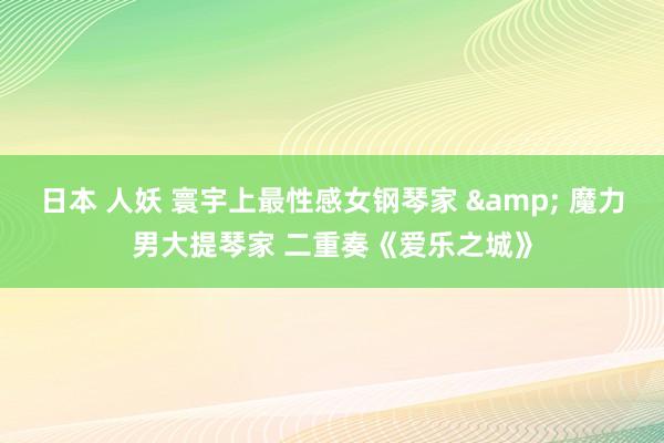 日本 人妖 寰宇上最性感女钢琴家 & 魔力男大提琴家 二重奏《爱乐之城》