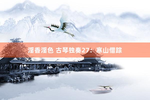 淫香淫色 古琴独奏27：寒山僧踪