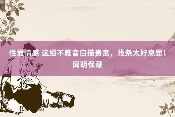 性爱情感 这组不雅音白描贵寓，线条太好意思！闻明保藏