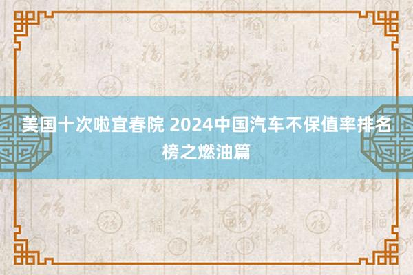 美国十次啦宜春院 2024中国汽车不保值率排名榜之燃油篇